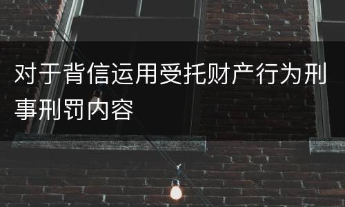 对于背信运用受托财产行为刑事刑罚内容
