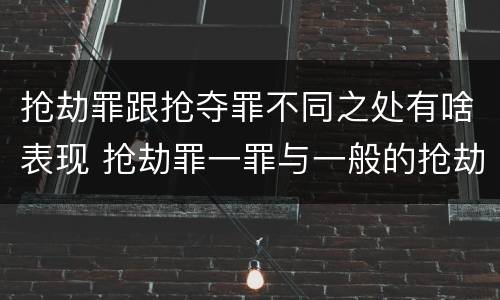 抢劫罪跟抢夺罪不同之处有啥表现 抢劫罪一罪与一般的抢劫罪区别