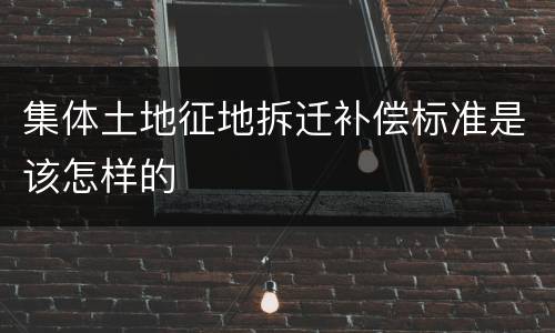 集体土地征地拆迁补偿标准是该怎样的