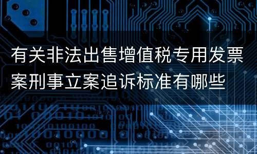 有关非法出售增值税专用发票案刑事立案追诉标准有哪些