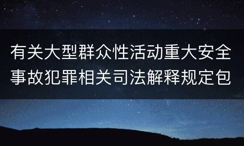 有关大型群众性活动重大安全事故犯罪相关司法解释规定包括什么