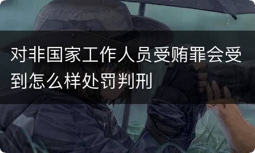 对非国家工作人员受贿罪会受到怎么样处罚判刑