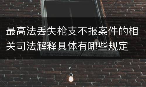 最高法丢失枪支不报案件的相关司法解释具体有哪些规定