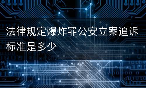 法律规定爆炸罪公安立案追诉标准是多少