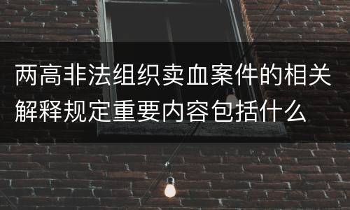 两高非法组织卖血案件的相关解释规定重要内容包括什么