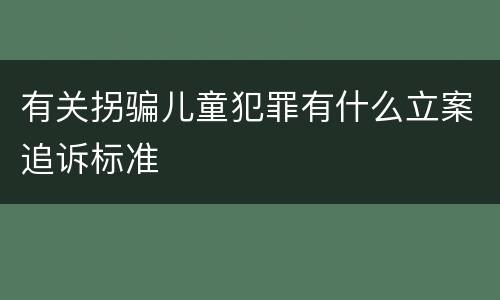 有关拐骗儿童犯罪有什么立案追诉标准