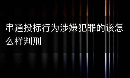 串通投标行为涉嫌犯罪的该怎么样判刑