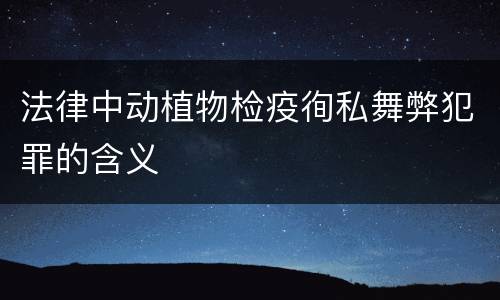 法律中动植物检疫徇私舞弊犯罪的含义