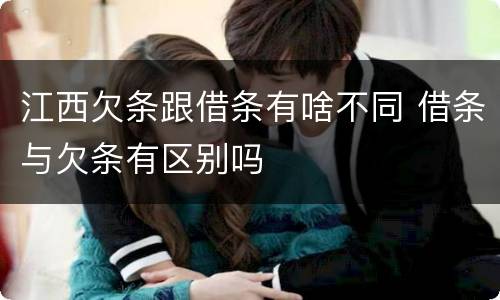 江西欠条跟借条有啥不同 借条与欠条有区别吗