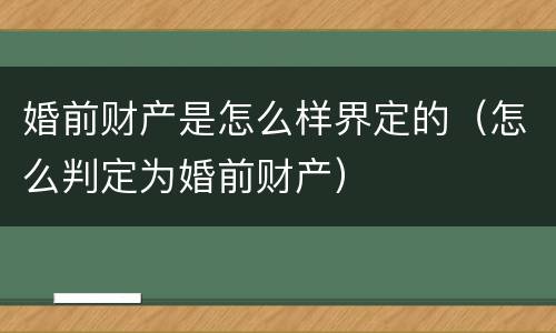 婚前财产是怎么样界定的（怎么判定为婚前财产）