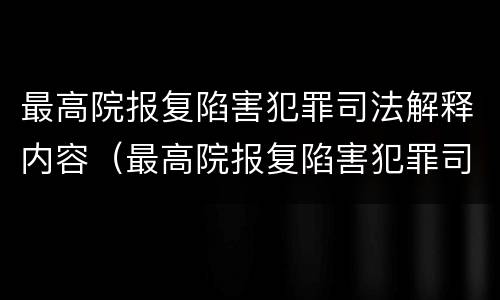 最高院报复陷害犯罪司法解释内容（最高院报复陷害犯罪司法解释内容是什么）