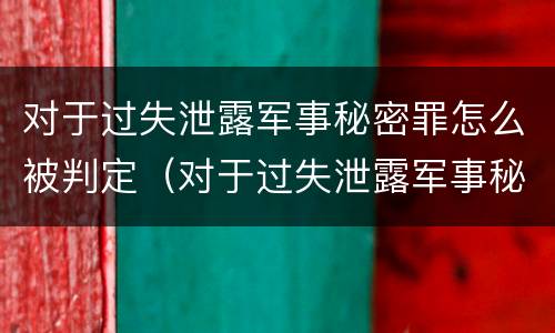 对于过失泄露军事秘密罪怎么被判定（对于过失泄露军事秘密罪怎么被判定为犯罪）