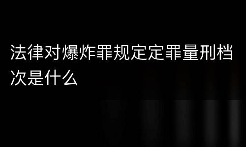 法律对爆炸罪规定定罪量刑档次是什么