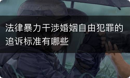 法律暴力干涉婚姻自由犯罪的追诉标准有哪些