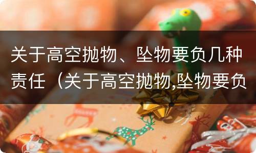 关于高空抛物、坠物要负几种责任（关于高空抛物,坠物要负几种责任赔偿）