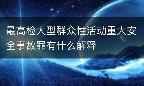 最高检大型群众性活动重大安全事故罪有什么解释