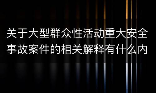 关于大型群众性活动重大安全事故案件的相关解释有什么内容