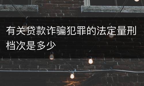 有关贷款诈骗犯罪的法定量刑档次是多少