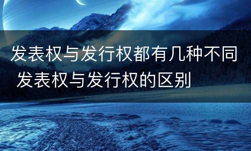 发表权与发行权都有几种不同 发表权与发行权的区别