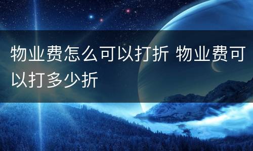 物业费怎么可以打折 物业费可以打多少折