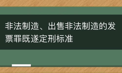 非法制造、出售非法制造的发票罪既遂定刑标准
