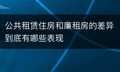 公共租赁住房和廉租房的差异到底有哪些表现