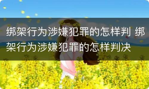 绑架行为涉嫌犯罪的怎样判 绑架行为涉嫌犯罪的怎样判决