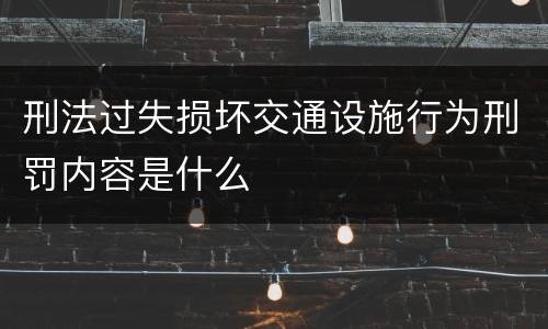 刑法过失损坏交通设施行为刑罚内容是什么