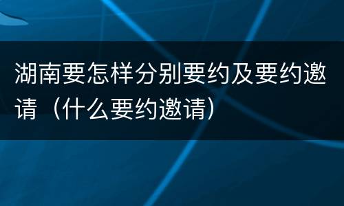 湖南要怎样分别要约及要约邀请（什么要约邀请）