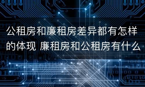 公租房和廉租房差异都有怎样的体现 廉租房和公租房有什么不同