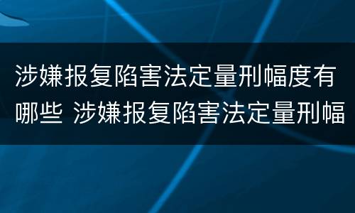 涉嫌报复陷害法定量刑幅度有哪些 涉嫌报复陷害法定量刑幅度有哪些标准