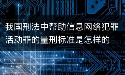 我国刑法中帮助信息网络犯罪活动罪的量刑标准是怎样的