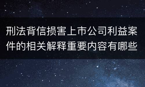 刑法背信损害上市公司利益案件的相关解释重要内容有哪些