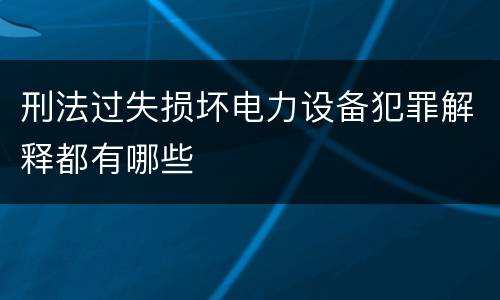 刑法过失损坏电力设备犯罪解释都有哪些