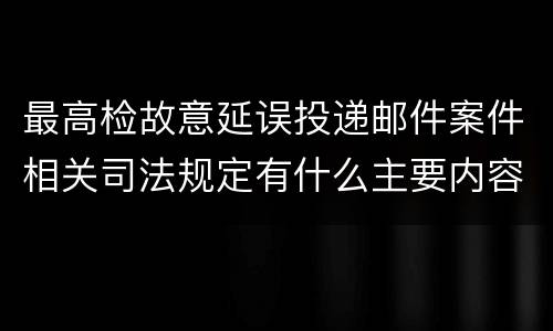 最高检故意延误投递邮件案件相关司法规定有什么主要内容