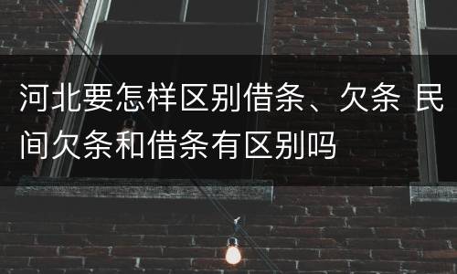 河北要怎样区别借条、欠条 民间欠条和借条有区别吗