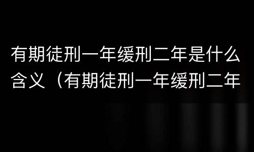 有期徒刑一年缓刑二年是什么含义（有期徒刑一年缓刑二年是什么含义啊）