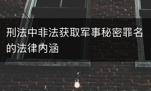 刑法中非法获取军事秘密罪名的法律内涵