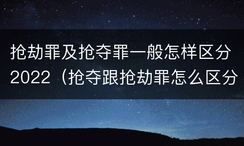 抢劫罪及抢夺罪一般怎样区分2022（抢夺跟抢劫罪怎么区分）