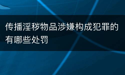 传播淫秽物品涉嫌构成犯罪的有哪些处罚