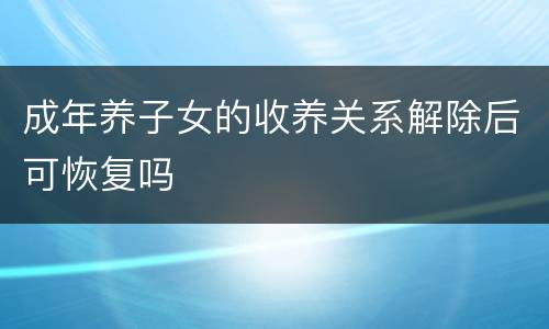 成年养子女的收养关系解除后可恢复吗