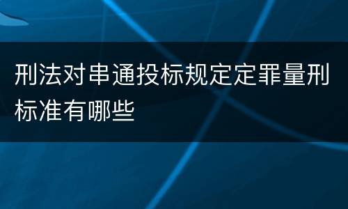 刑法对串通投标规定定罪量刑标准有哪些