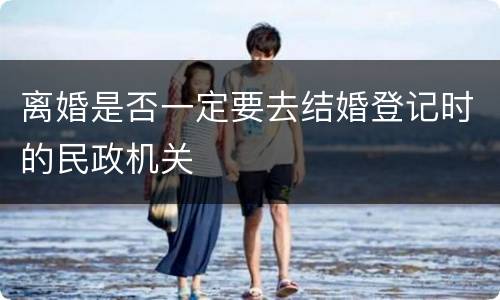 离婚是否一定要去结婚登记时的民政机关