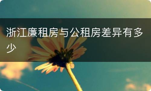 浙江廉租房与公租房差异有多少