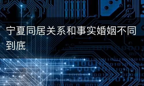 宁夏同居关系和事实婚姻不同到底