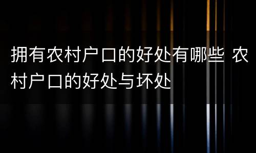 拥有农村户口的好处有哪些 农村户口的好处与坏处