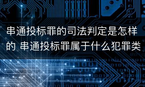 串通投标罪的司法判定是怎样的 串通投标罪属于什么犯罪类型