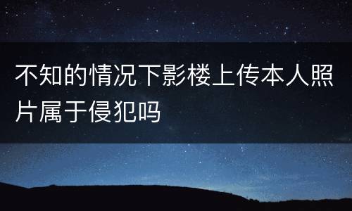 不知的情况下影楼上传本人照片属于侵犯吗