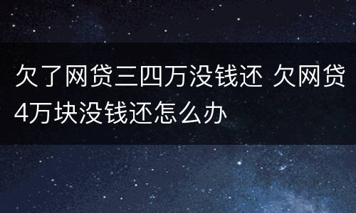 欠了网贷三四万没钱还 欠网贷4万块没钱还怎么办