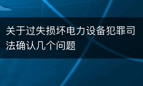 关于过失损坏电力设备犯罪司法确认几个问题